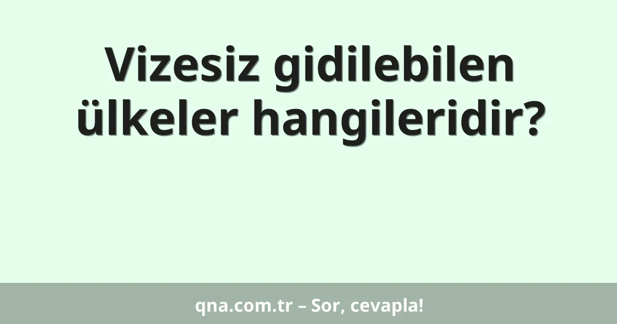 Vizesiz gidilebilen ülkeler hangileridir?