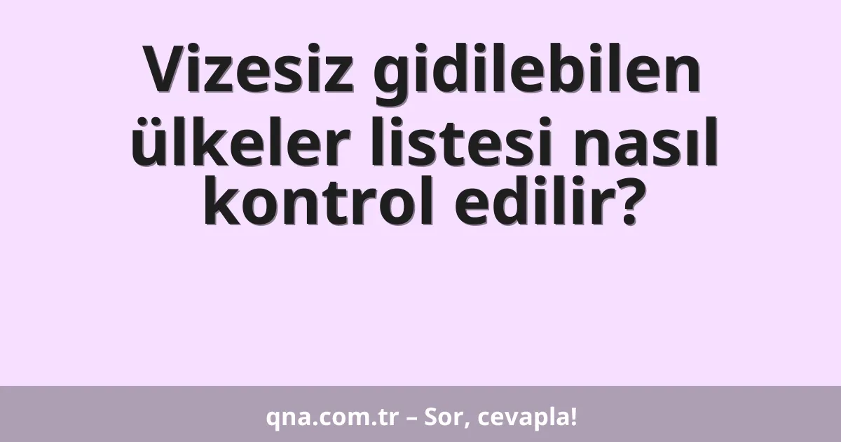 Vizesiz gidilebilen ülkeler listesi nasıl kontrol edilir?