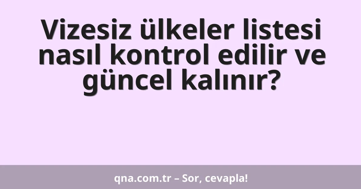 Vizesiz ülkeler listesi nasıl kontrol edilir ve güncel kalınır?