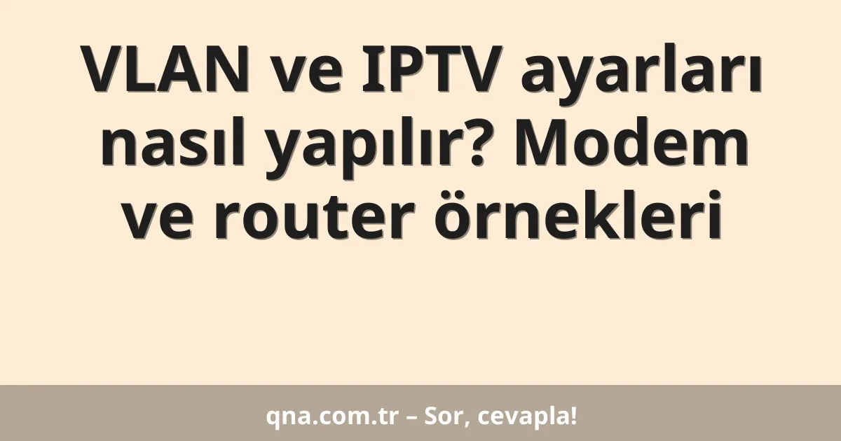 VLAN ve IPTV ayarları nasıl yapılır? Modem ve router örnekleri