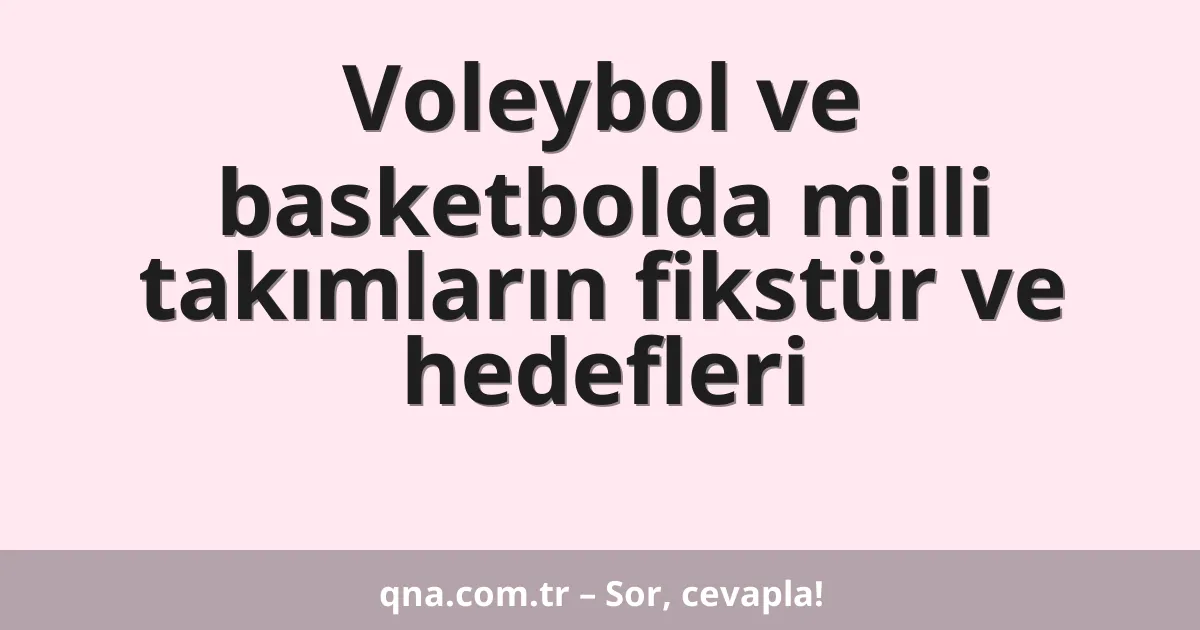 Voleybol ve basketbolda milli takımların fikstür ve hedefleri