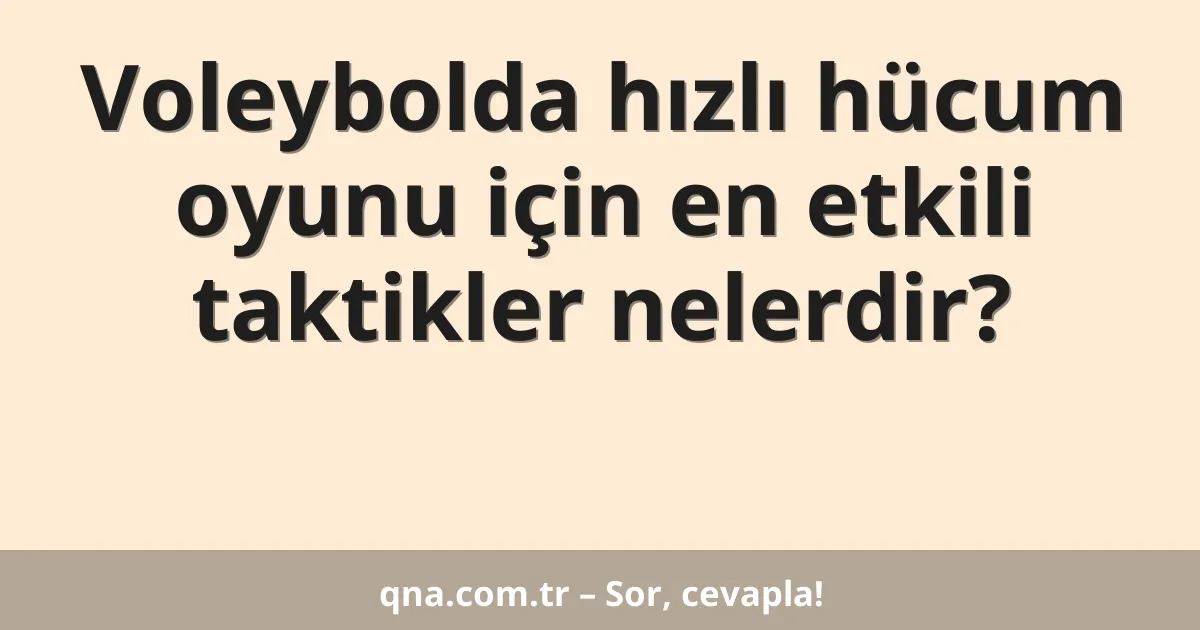 Voleybolda hızlı hücum oyunu için en etkili taktikler nelerdir?