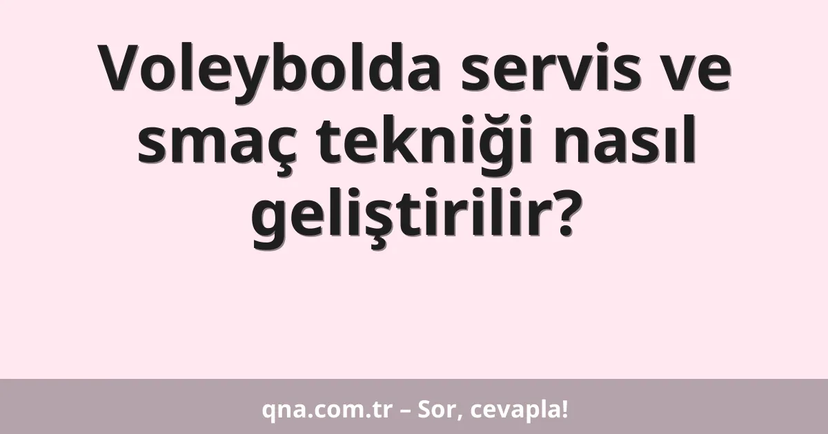 Voleybolda servis ve smaç tekniği nasıl geliştirilir?