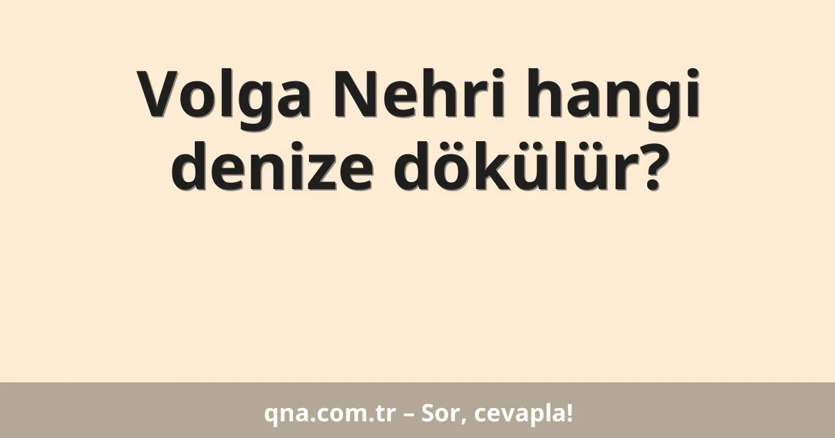 Volga Nehri hangi denize dökülür?