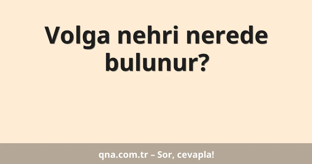 Volga nehri nerede bulunur?