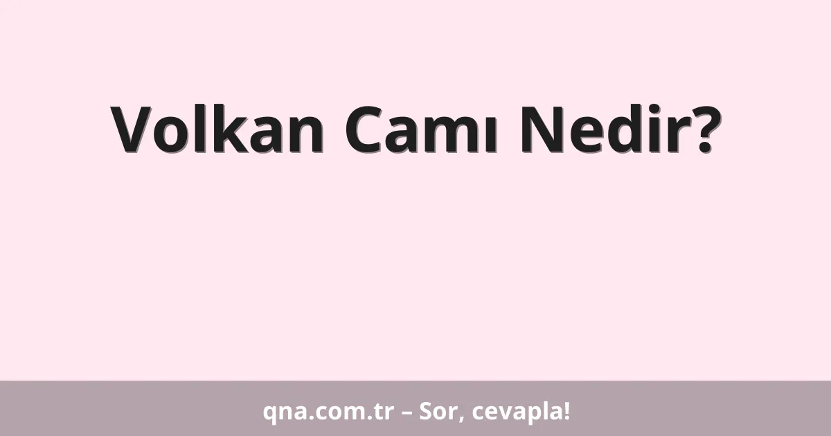 Volkan Camı Nedir?