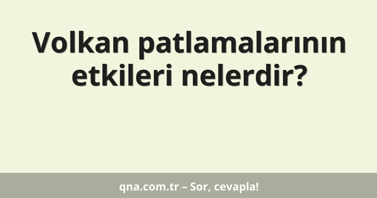 Volkan patlamalarının etkileri nelerdir?