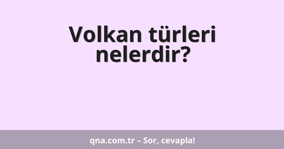 Volkan türleri nelerdir?