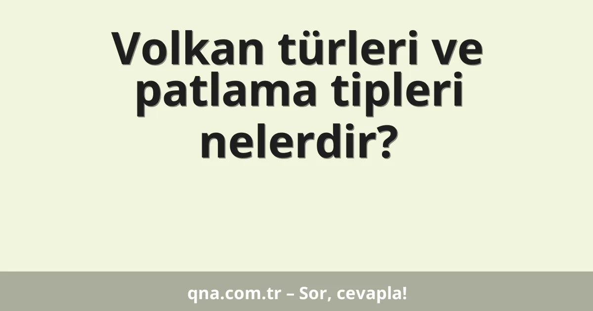 Volkan türleri ve patlama tipleri nelerdir?