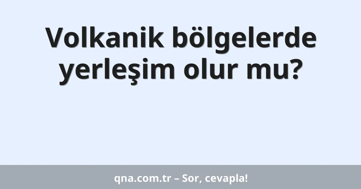 Volkanik bölgelerde yerleşim olur mu?