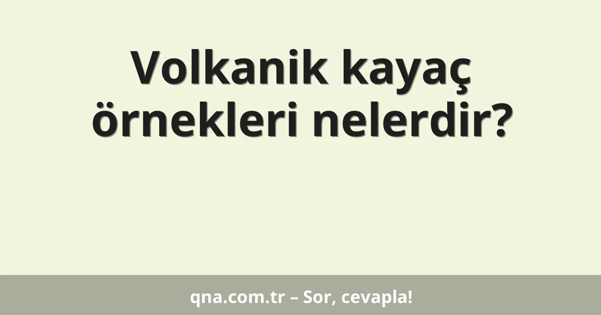 Volkanik kayaç örnekleri nelerdir?