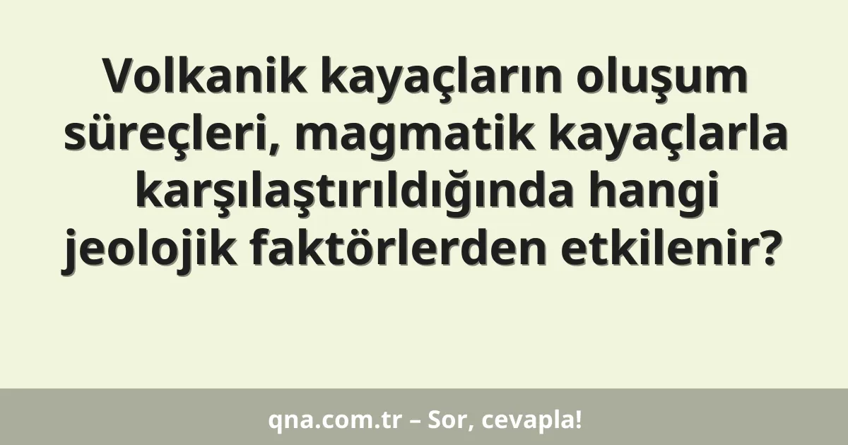 Volkanik kayaçların oluşum süreçleri, magmatik kayaçlarla karşılaştırıldığında hangi jeolojik faktörlerden etkilenir?