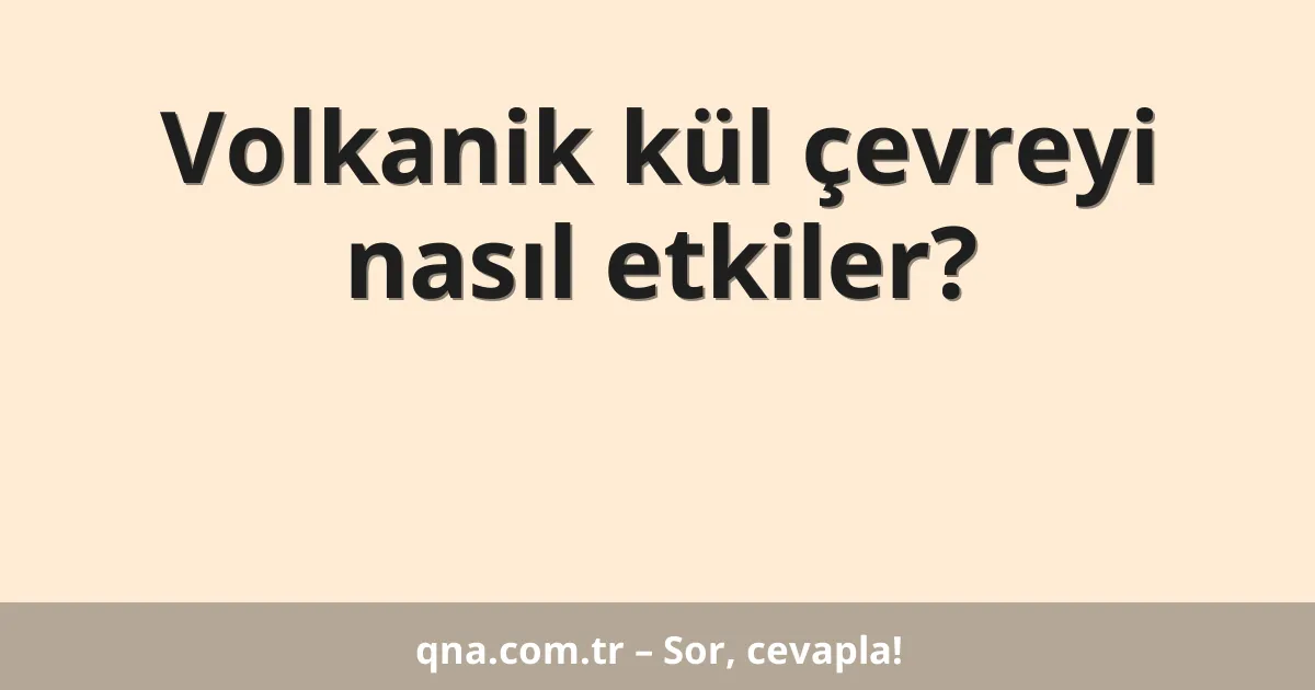 Volkanik kül çevreyi nasıl etkiler?