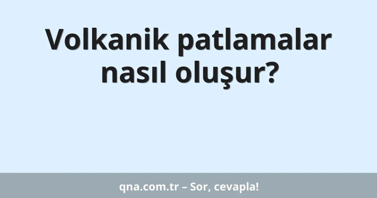 Volkanik patlamalar nasıl oluşur?