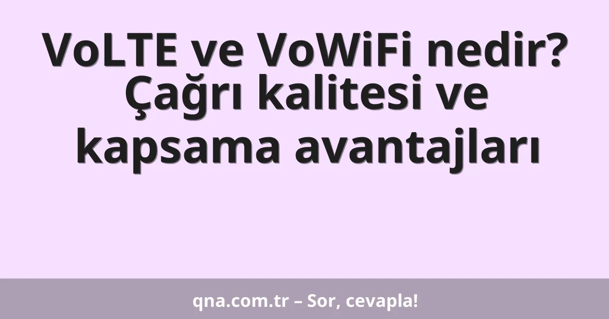 VoLTE ve VoWiFi nedir? Çağrı kalitesi ve kapsama avantajları
