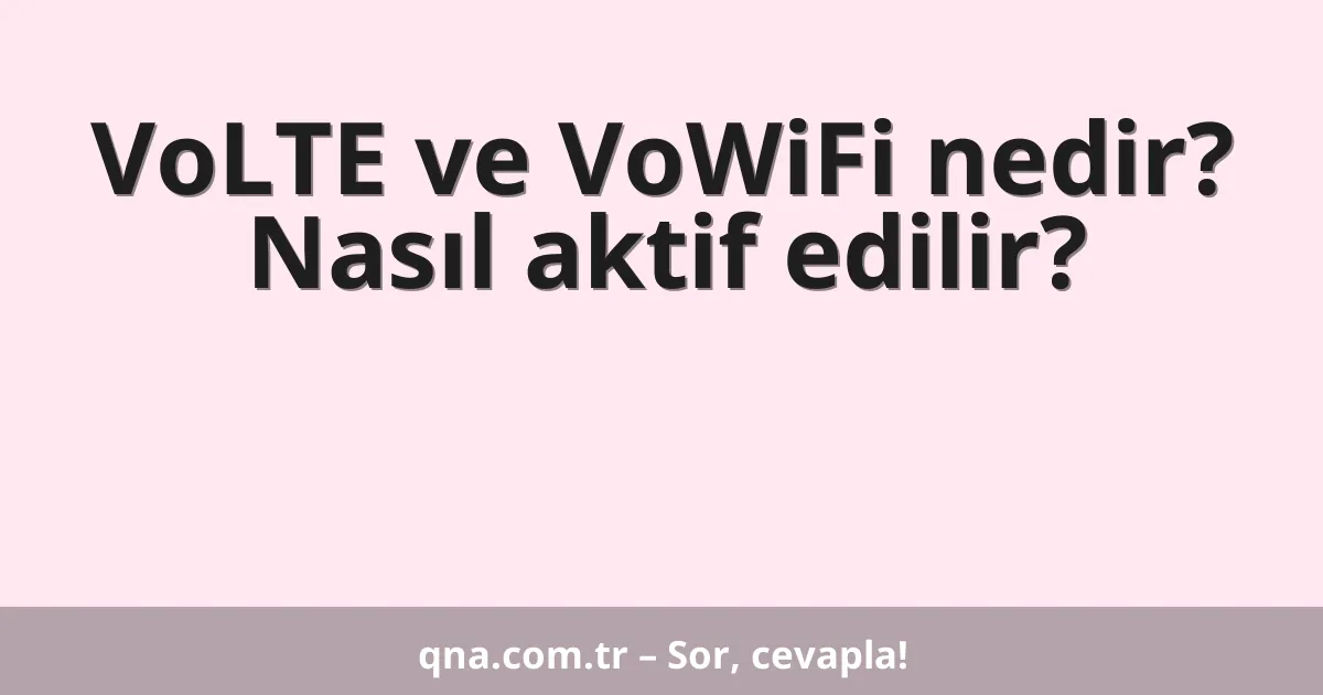 VoLTE ve VoWiFi nedir? Nasıl aktif edilir?