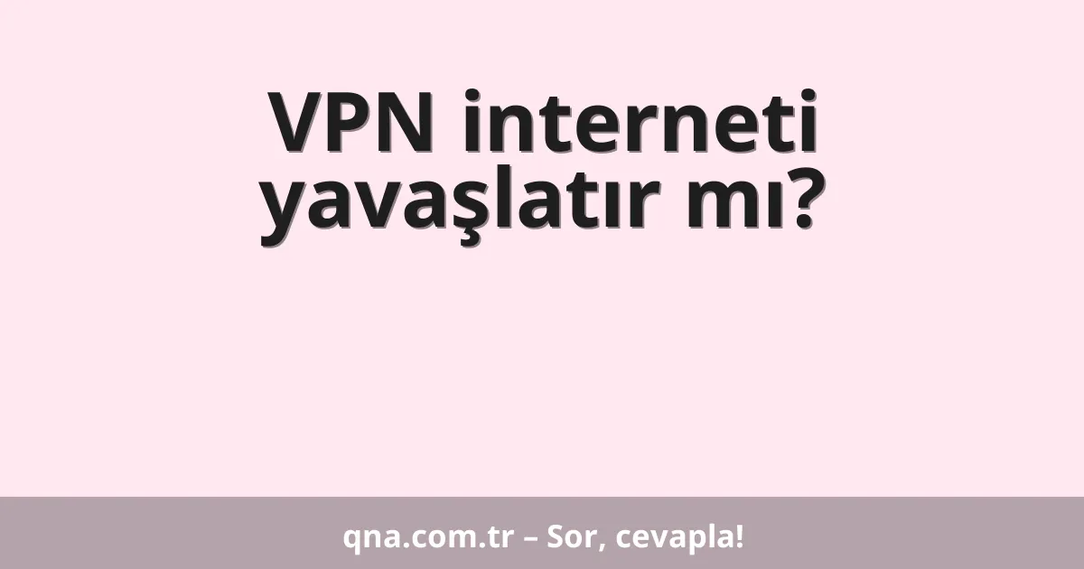 VPN interneti yavaşlatır mı?