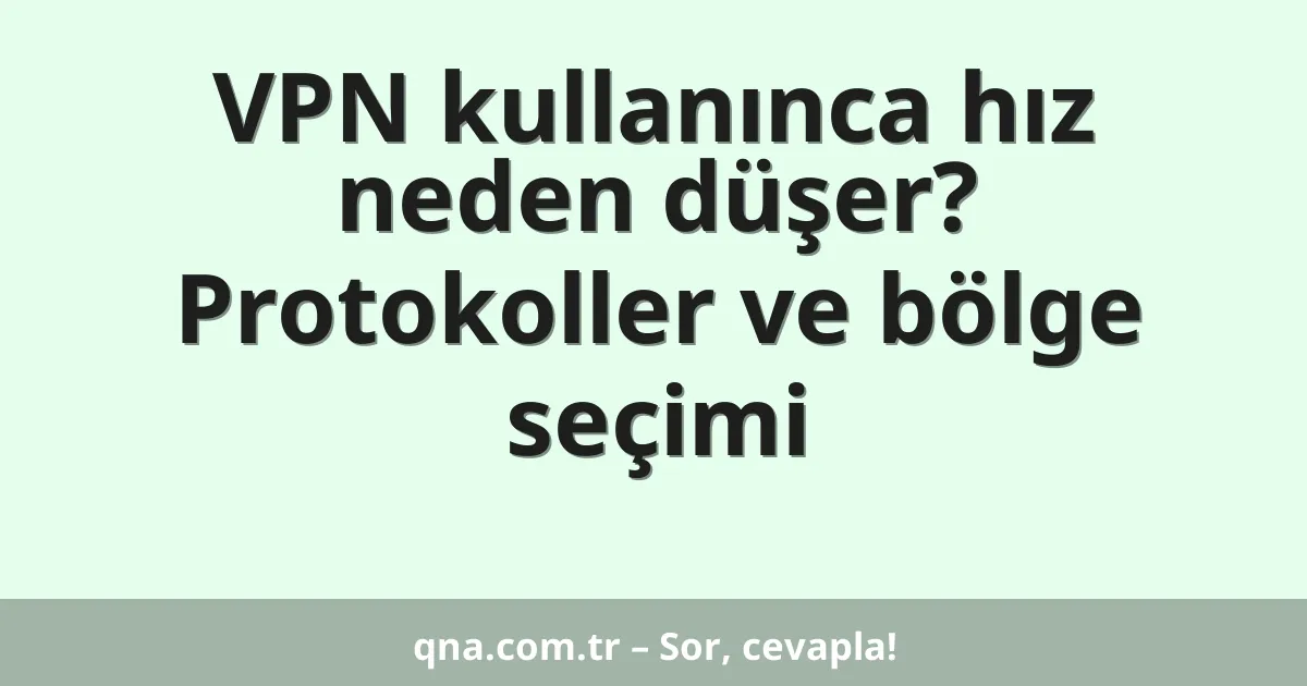 VPN kullanınca hız neden düşer? Protokoller ve bölge seçimi