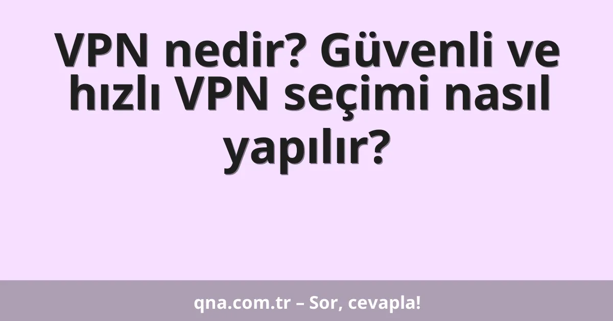 VPN nedir? Güvenli ve hızlı VPN seçimi nasıl yapılır?