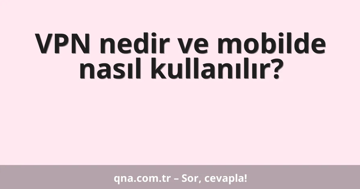 VPN nedir ve mobilde nasıl kullanılır?