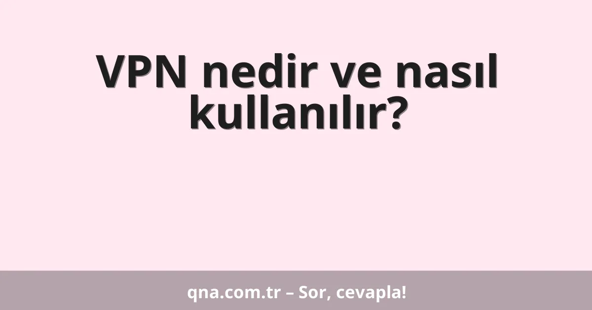 VPN nedir ve nasıl kullanılır?