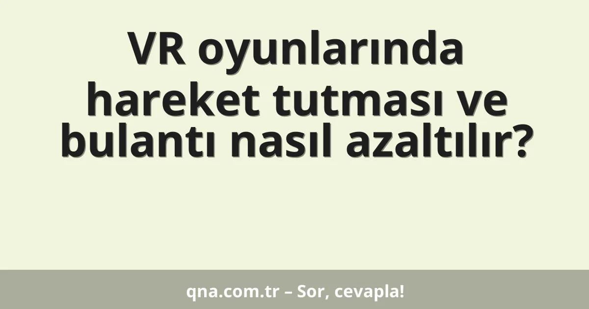 VR oyunlarında hareket tutması ve bulantı nasıl azaltılır?