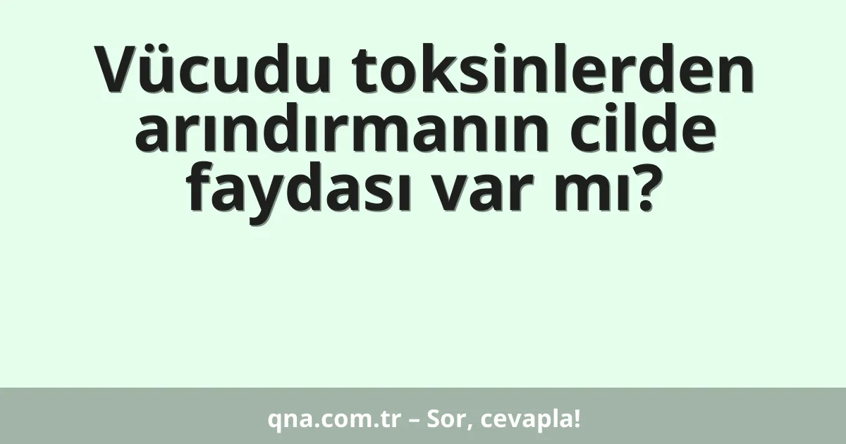 Vücudu toksinlerden arındırmanın cilde faydası var mı?