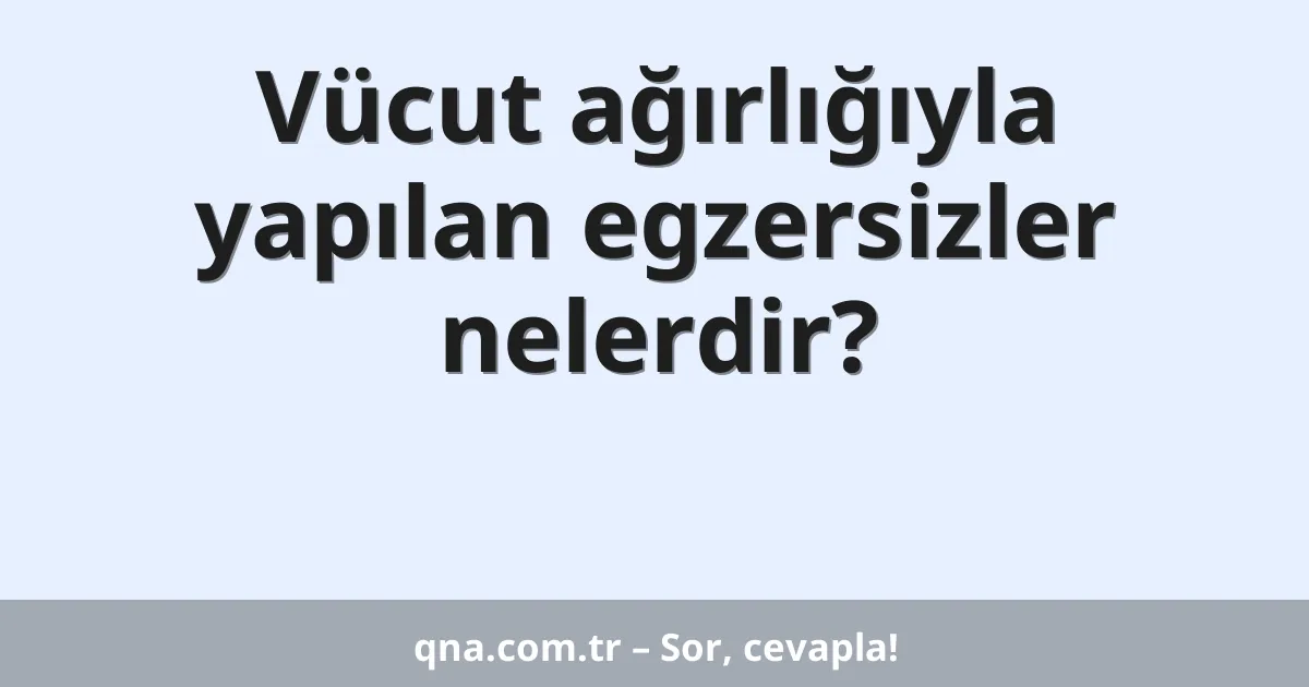 Vücut ağırlığıyla yapılan egzersizler nelerdir?