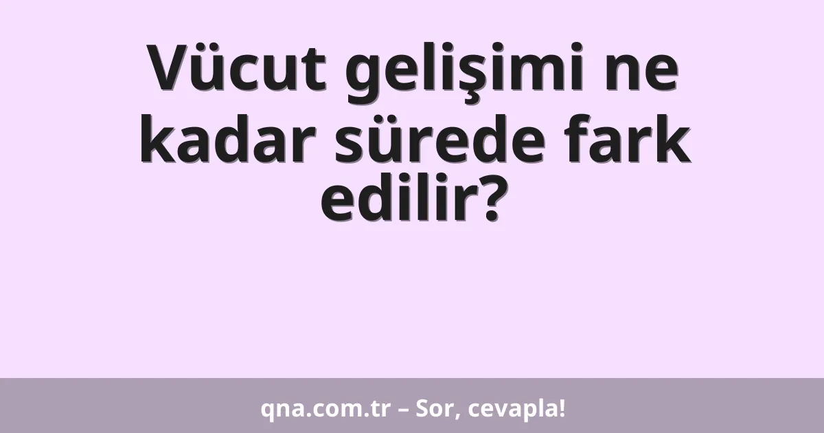 Vücut gelişimi ne kadar sürede fark edilir?