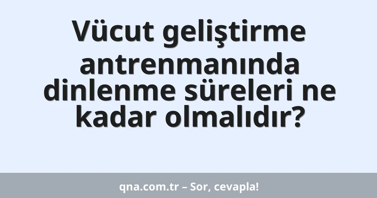 Vücut geliştirme antrenmanında dinlenme süreleri ne kadar olmalıdır?