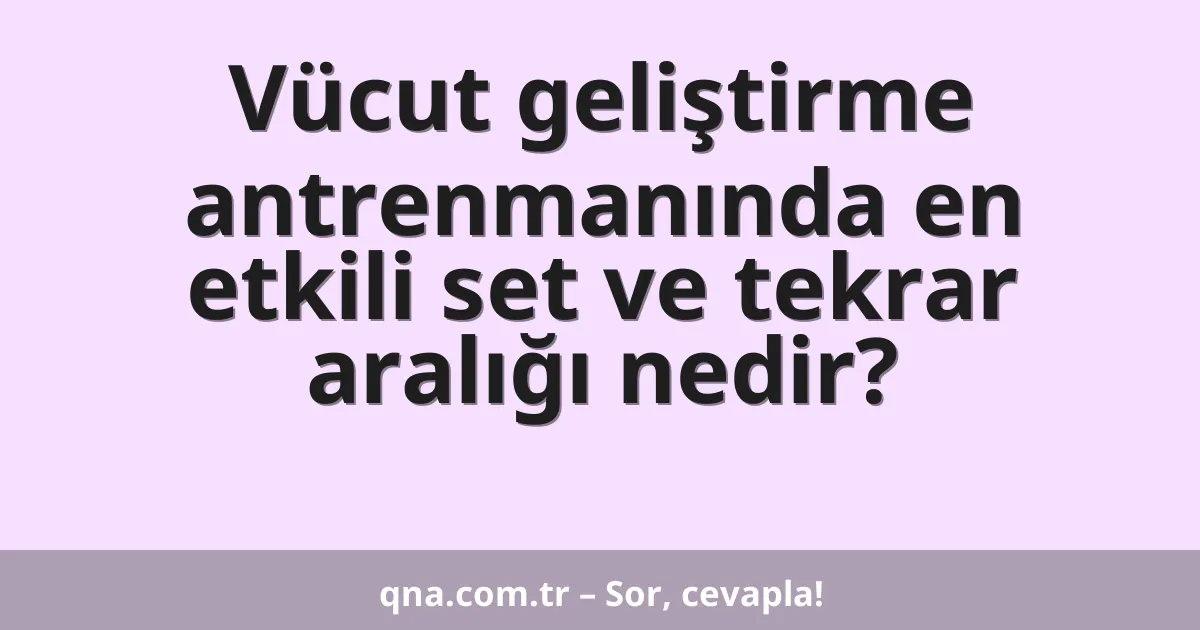 Vücut geliştirme antrenmanında en etkili set ve tekrar aralığı nedir?