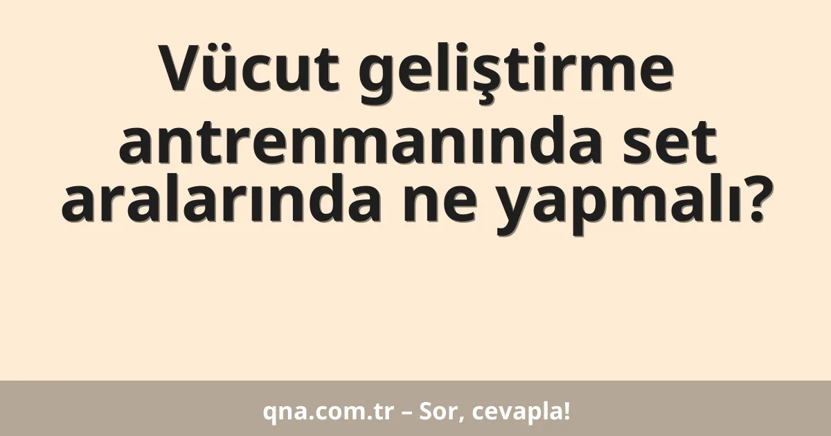 Vücut geliştirme antrenmanında set aralarında ne yapmalı?