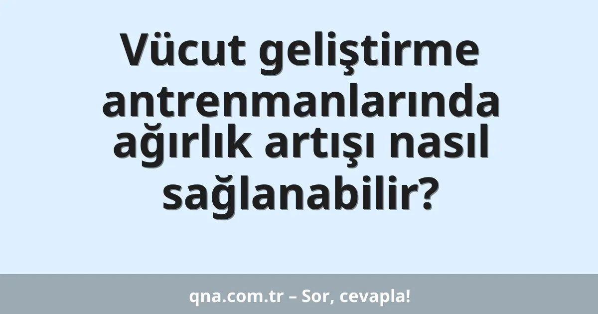 Vücut geliştirme antrenmanlarında ağırlık artışı nasıl sağlanabilir?