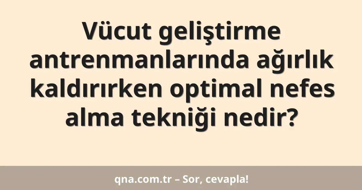 Vücut geliştirme antrenmanlarında ağırlık kaldırırken optimal nefes alma tekniği nedir?