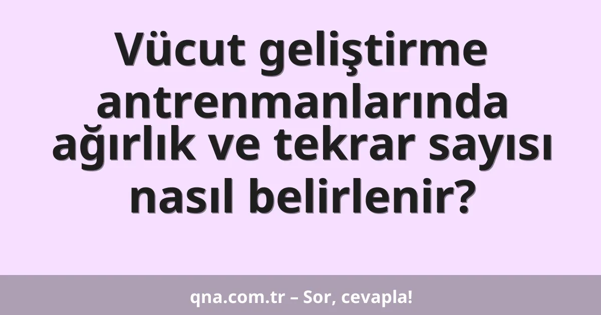 Vücut geliştirme antrenmanlarında ağırlık ve tekrar sayısı nasıl belirlenir?