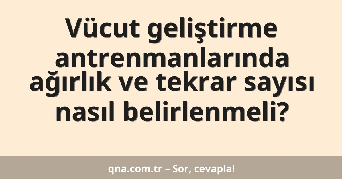 Vücut geliştirme antrenmanlarında ağırlık ve tekrar sayısı nasıl belirlenmeli?