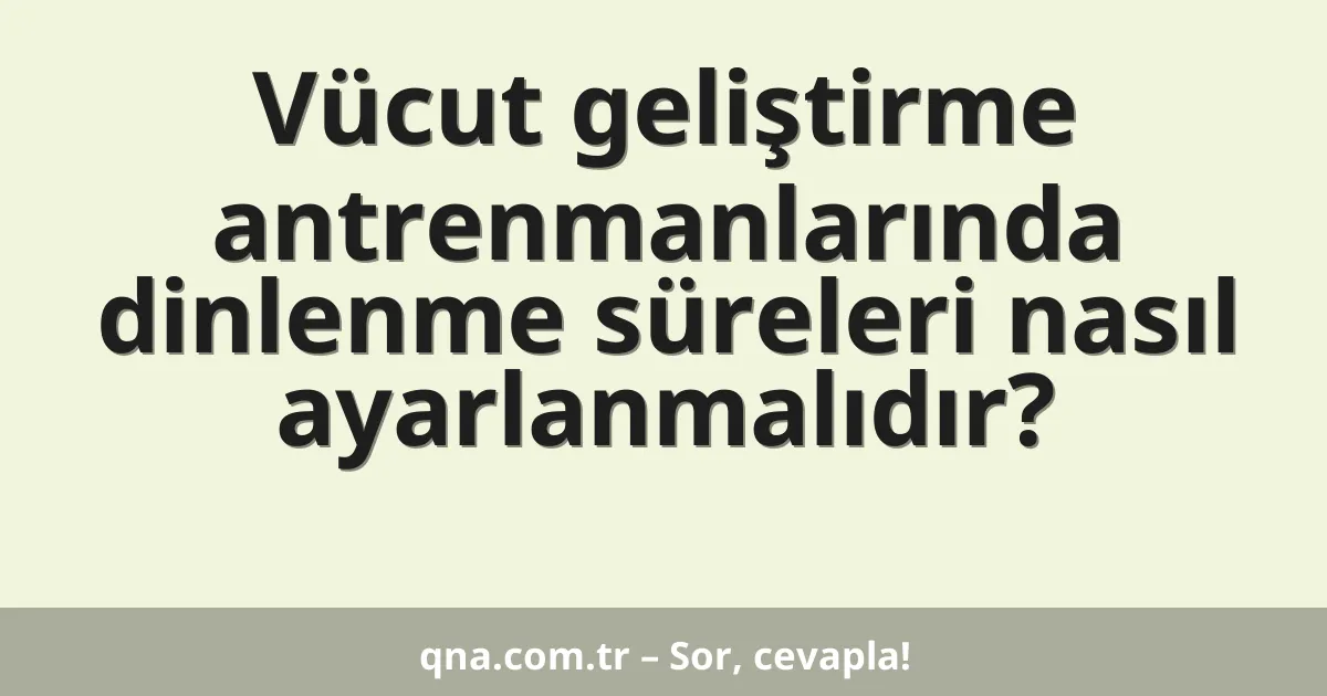 Vücut geliştirme antrenmanlarında dinlenme süreleri nasıl ayarlanmalıdır?