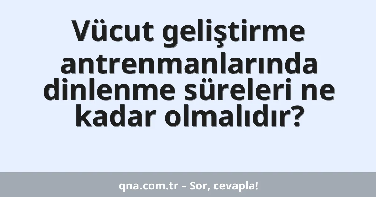 Vücut geliştirme antrenmanlarında dinlenme süreleri ne kadar olmalıdır?