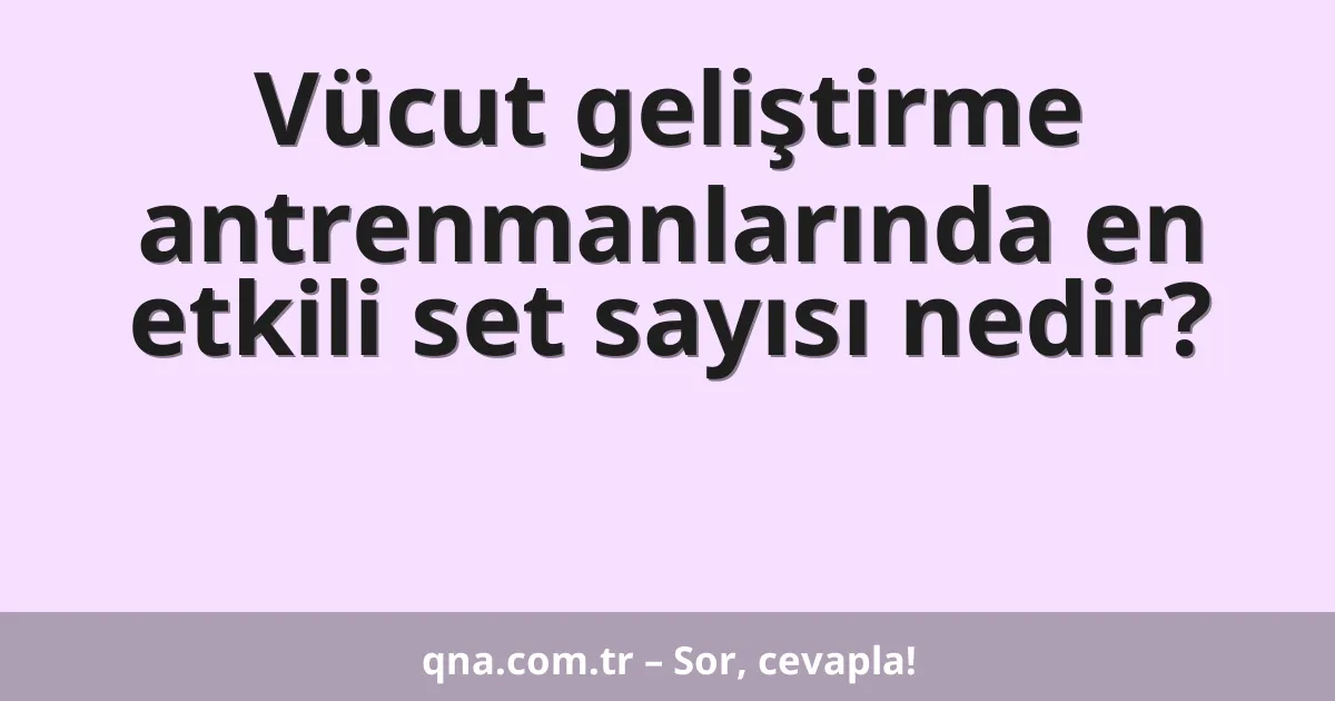 Vücut geliştirme antrenmanlarında en etkili set sayısı nedir?