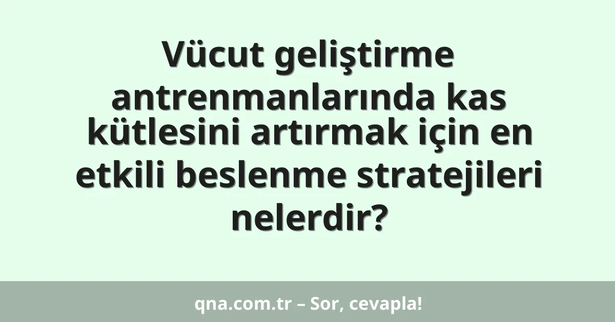 Vücut geliştirme antrenmanlarında kas kütlesini artırmak için en etkili beslenme stratejileri nelerdir?