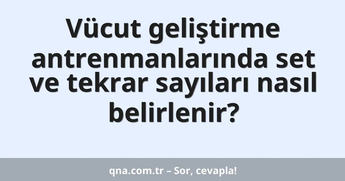 Vücut geliştirme antrenmanlarında set ve tekrar sayıları nasıl belirlenir?