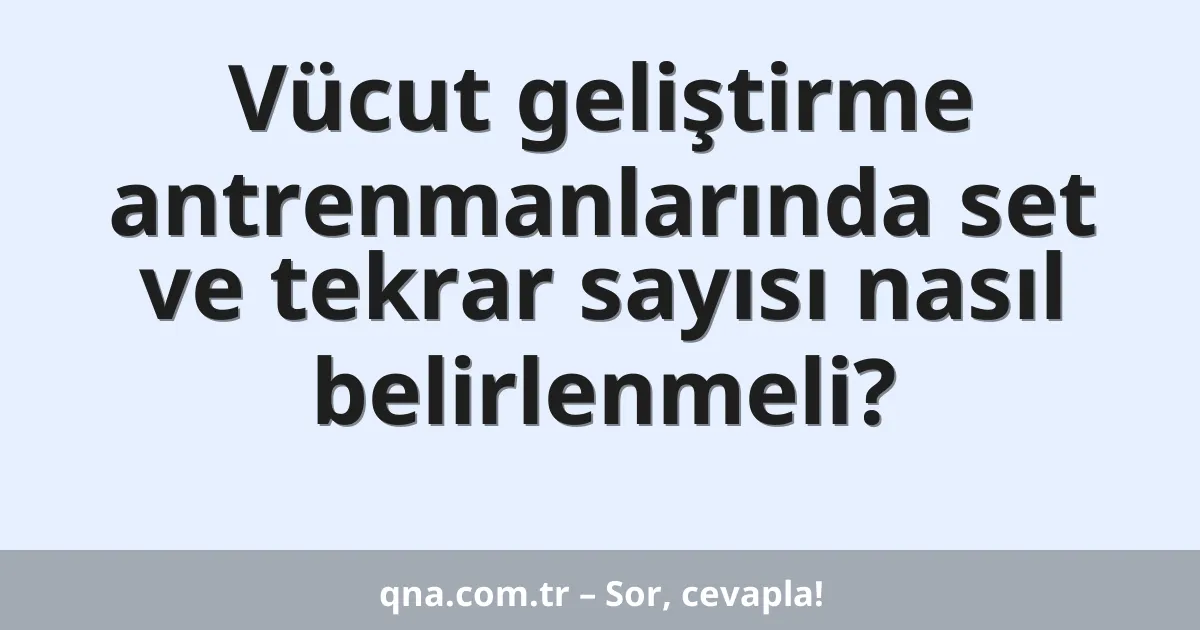Vücut geliştirme antrenmanlarında set ve tekrar sayısı nasıl belirlenmeli?