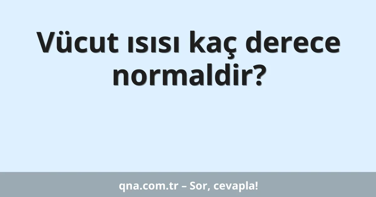 Vücut ısısı kaç derece normaldir?