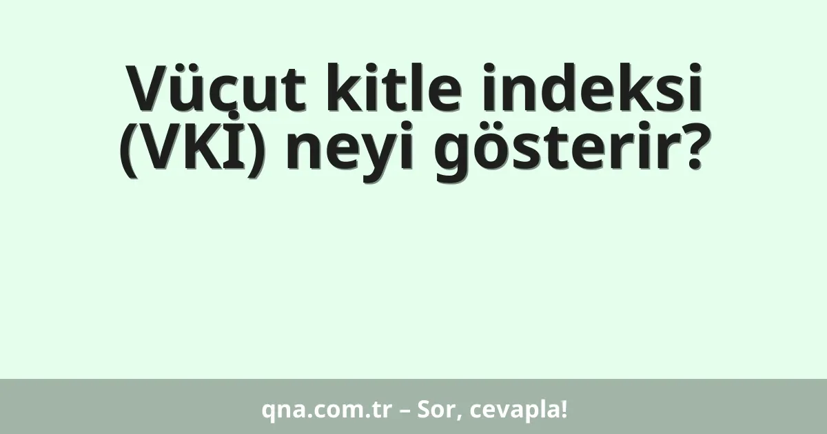 Vücut kitle indeksi (VKİ) neyi gösterir?