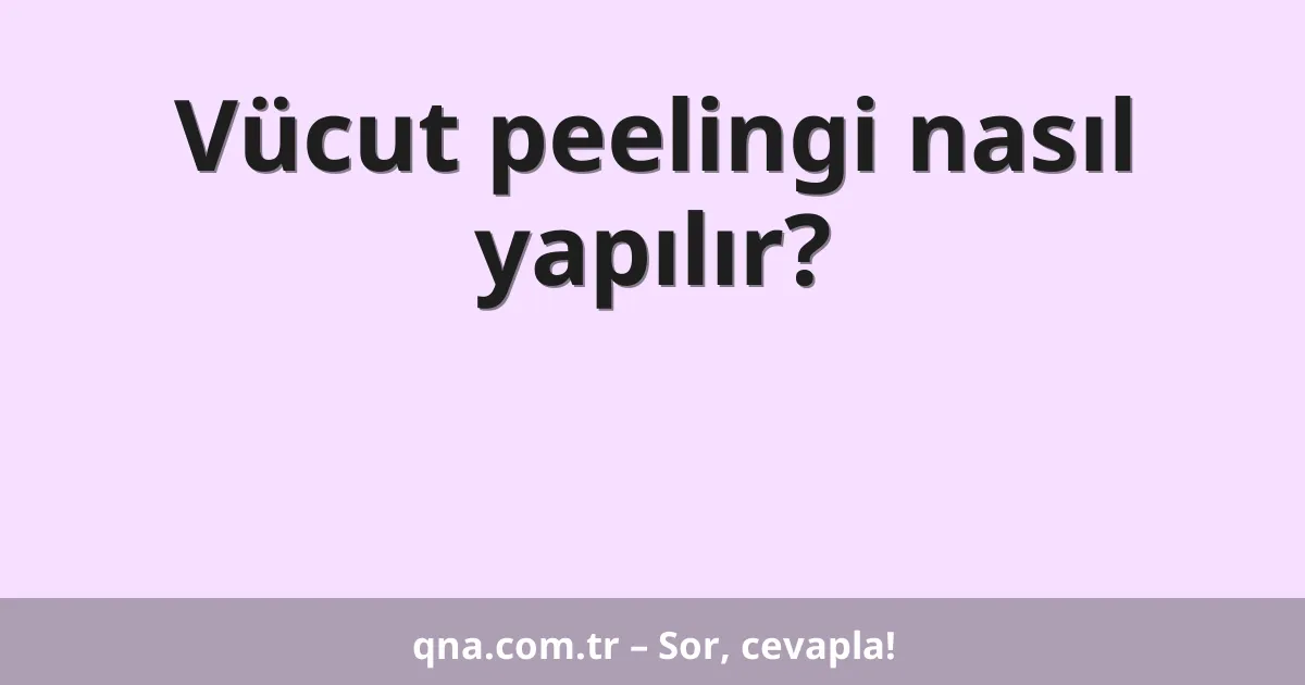 Vücut peelingi nasıl yapılır?