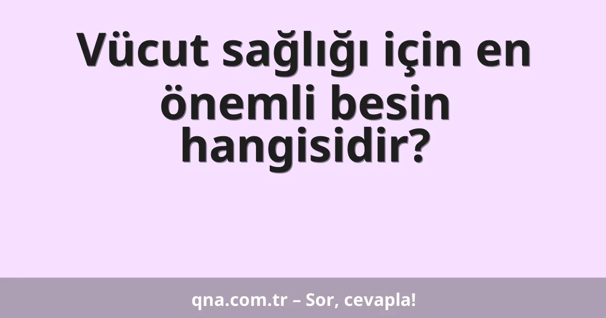 Vücut sağlığı için en önemli besin hangisidir?