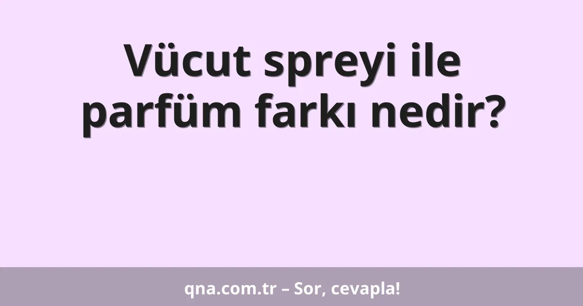 Vücut spreyi ile parfüm farkı nedir?