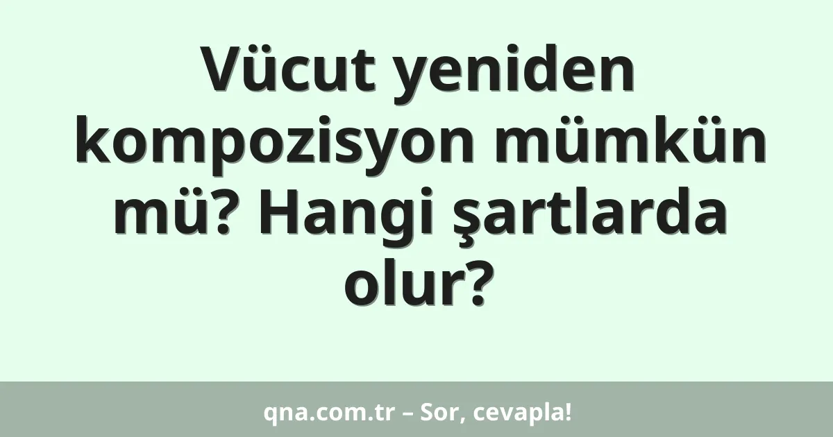 Vücut yeniden kompozisyon mümkün mü? Hangi şartlarda olur?