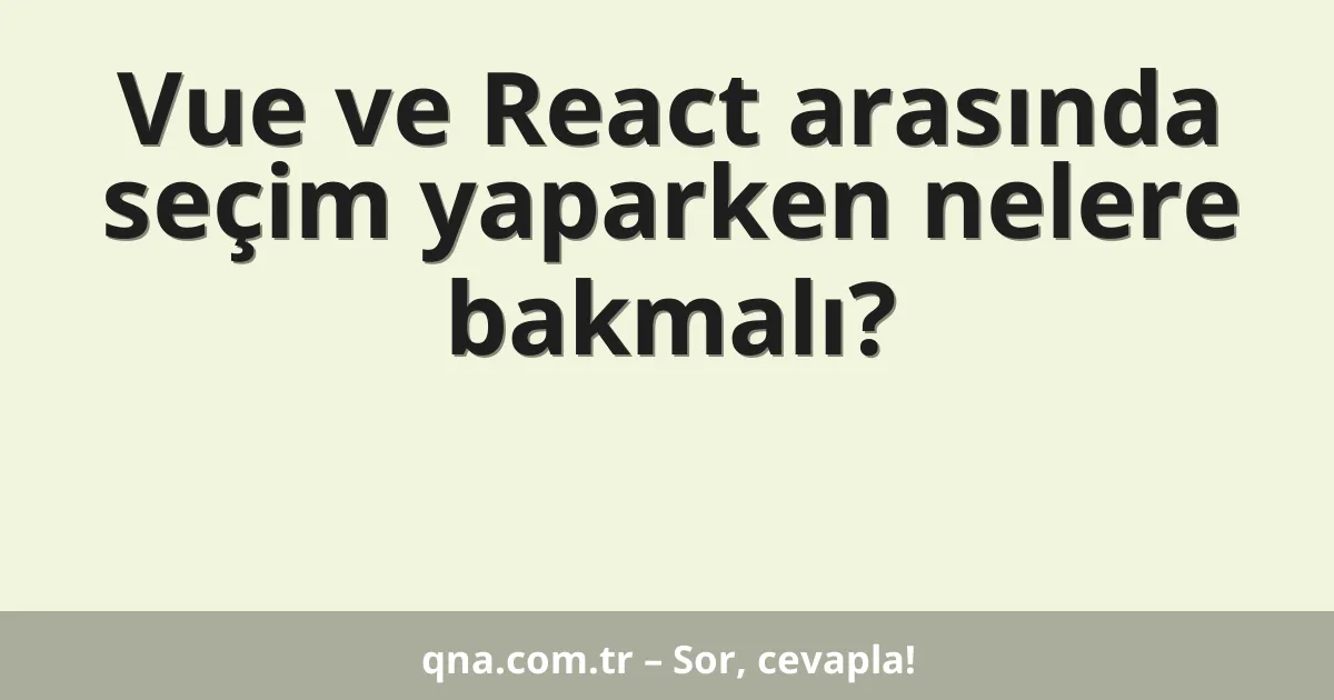 Vue ve React arasında seçim yaparken nelere bakmalı?
