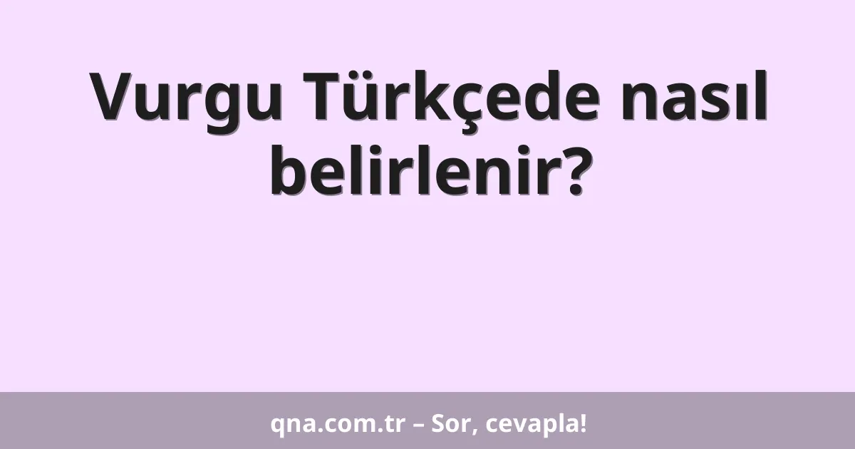Vurgu Türkçede nasıl belirlenir?